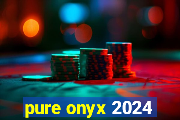 pure onyx 2024